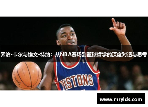 乔治·卡尔与埃文·特纳:从NBA赛场到篮球哲学的深度对话与思考 乔治·卡尔与埃文·特纳:从NBA赛场到篮球哲学的深度对话与思考