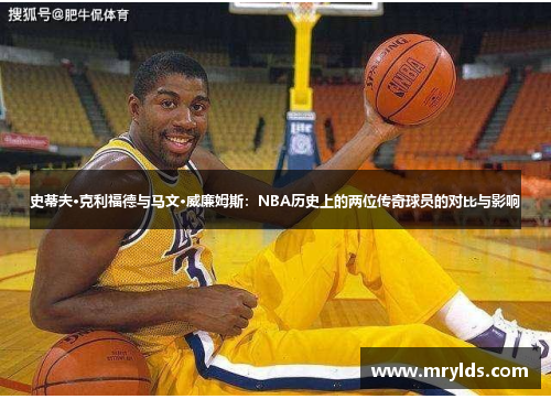 史蒂夫·克利福德与马文·威廉姆斯:NBA历史上的两位传奇球员的对比与影响 史蒂夫·克利福德与马文·威廉姆斯:NBA历史上的两位传奇球员的对比与影响