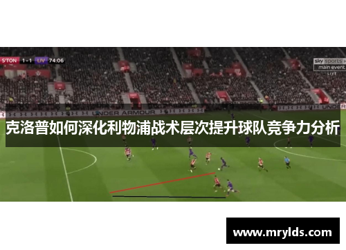 克洛普如何深化利物浦战术层次提升球队竞争力分析