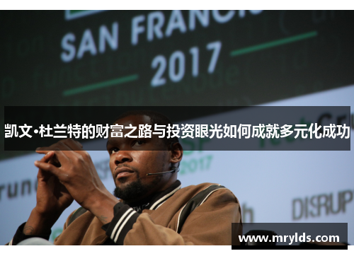 凯文·杜兰特的财富之路与投资眼光如何成就多元化成功 凯文·杜兰特的财富之路与投资眼光如何成就多元化成功
