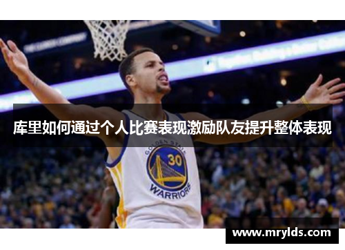 库里如何通过个人比赛表现激励队友提升整体表现