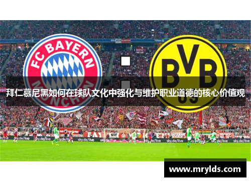 拜仁慕尼黑如何在球队文化中强化与维护职业道德的核心价值观