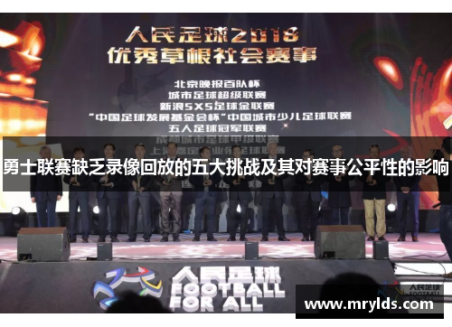 勇士联赛缺乏录像回放的五大挑战及其对赛事公平性的影响