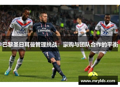 巴黎圣日耳曼管理挑战：豪购与团队合作的平衡