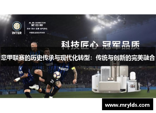 意甲联赛的历史传承与现代化转型：传统与创新的完美融合