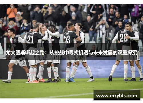 尤文图斯崛起之路：从挑战中寻找机遇与未来发展的双重探索