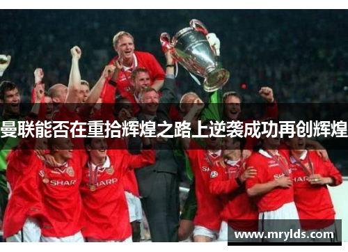 曼联能否在重拾辉煌之路上逆袭成功再创辉煌
