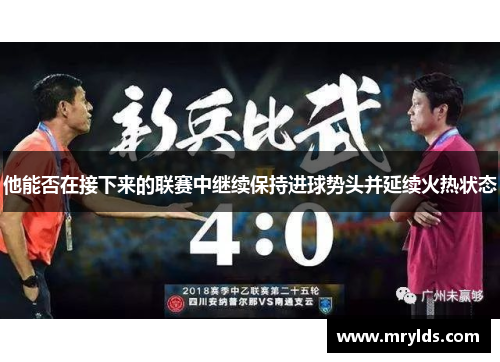 他能否在接下来的联赛中继续保持进球势头并延续火热状态