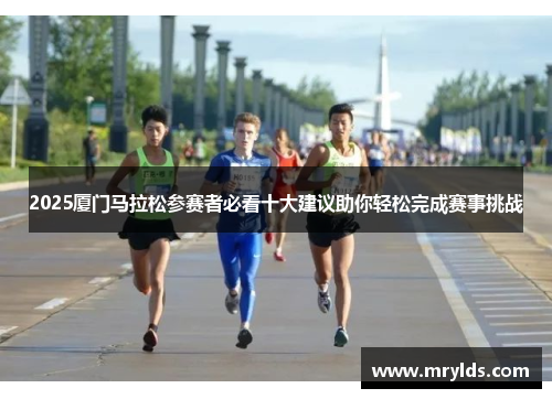 2025厦门马拉松参赛者必看十大建议助你轻松完成赛事挑战