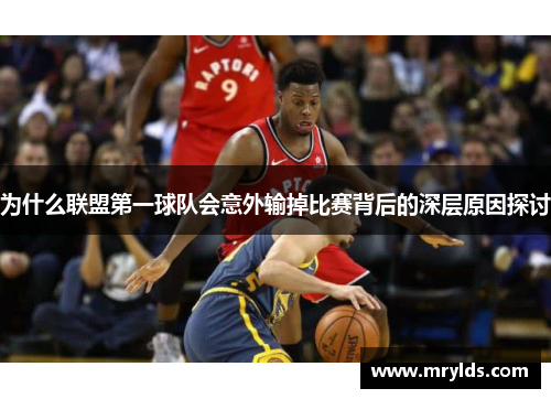 为什么联盟第一球队会意外输掉比赛背后的深层原因探讨
