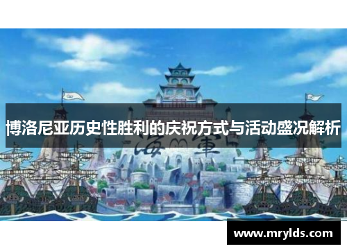 博洛尼亚历史性胜利的庆祝方式与活动盛况解析