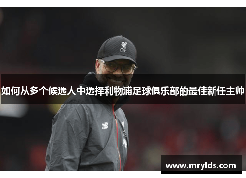 如何从多个候选人中选择利物浦足球俱乐部的最佳新任主帅