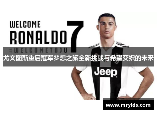 尤文图斯重启冠军梦想之旅全新挑战与希望交织的未来