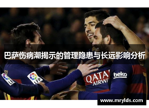 巴萨伤病潮揭示的管理隐患与长远影响分析