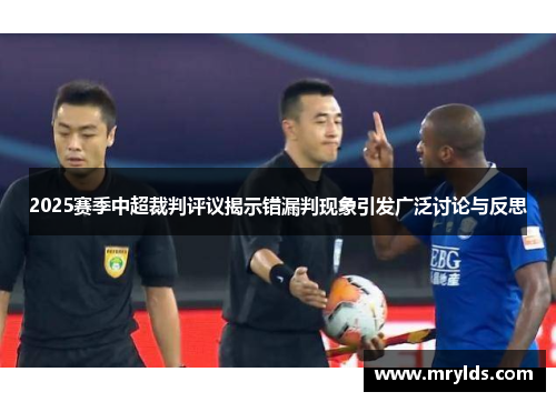 2025赛季中超裁判评议揭示错漏判现象引发广泛讨论与反思