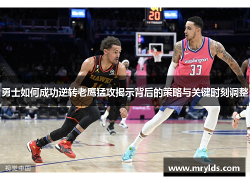 勇士如何成功逆转老鹰猛攻揭示背后的策略与关键时刻调整