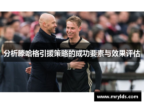 分析滕哈格引援策略的成功要素与效果评估
