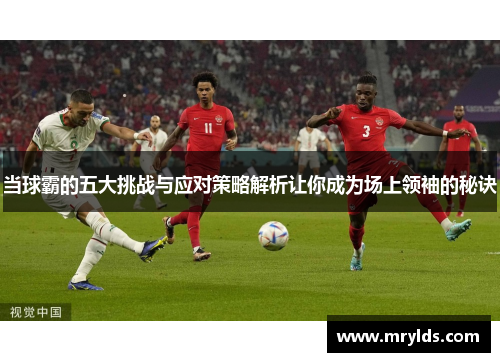 当球霸的五大挑战与应对策略解析让你成为场上领袖的秘诀