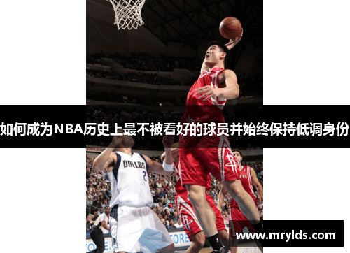 如何成为NBA历史上最不被看好的球员并始终保持低调身份 如何成为NBA历史上最不被看好的球员并始终保持低调身份