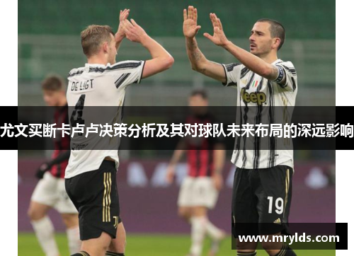 尤文买断卡卢卢决策分析及其对球队未来布局的深远影响 尤文买断卡卢卢决策分析及其对球队未来布局的深远影响