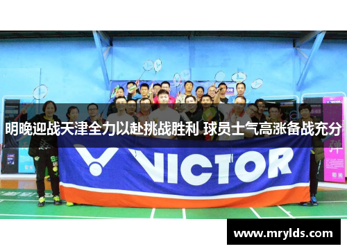 明晚迎战天津全力以赴挑战胜利 球员士气高涨备战充分 明晚迎战天津全力以赴挑战胜利 球员士气高涨备战充分
