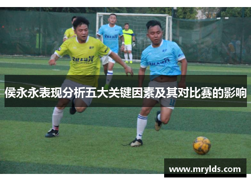 侯永永表现分析五大关键因素及其对比赛的影响 侯永永表现分析五大关键因素及其对比赛的影响