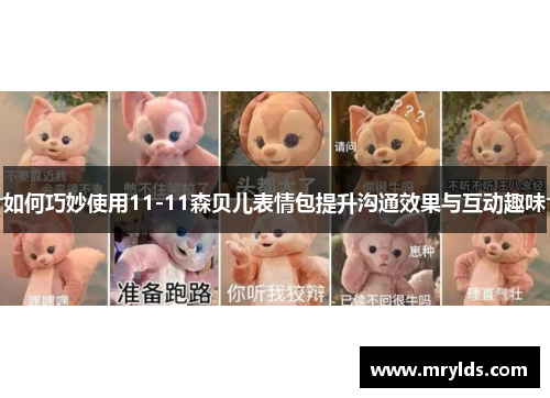 如何巧妙使用11-11森贝儿表情包提升沟通效果与互动趣味 如何巧妙使用11-11森贝儿表情包提升沟通效果与互动趣味