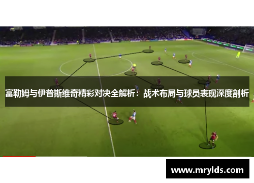 富勒姆与伊普斯维奇精彩对决全解析:战术布局与球员表现深度剖析 富勒姆与伊普斯维奇精彩对决全解析:战术布局与球员表现深度剖析