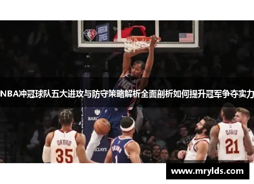 NBA冲冠球队五大进攻与防守策略解析全面剖析如何提升冠军争夺实力 NBA冲冠球队五大进攻与防守策略解析全面剖析如何提升冠军争夺实力