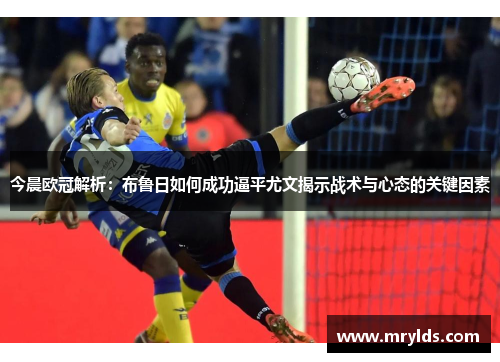 今晨欧冠解析：布鲁日如何成功逼平尤文揭示战术与心态的关键因素