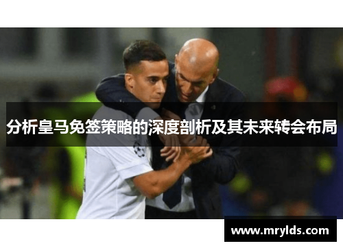 分析皇马免签策略的深度剖析及其未来转会布局