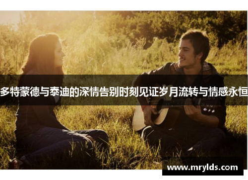 多特蒙德与泰迪的深情告别时刻见证岁月流转与情感永恒