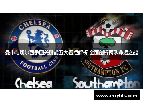 曼市与切尔西争四关键战五大看点解析 全面剖析两队命运之战