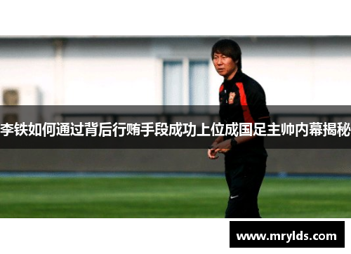 李铁如何通过背后行贿手段成功上位成国足主帅内幕揭秘