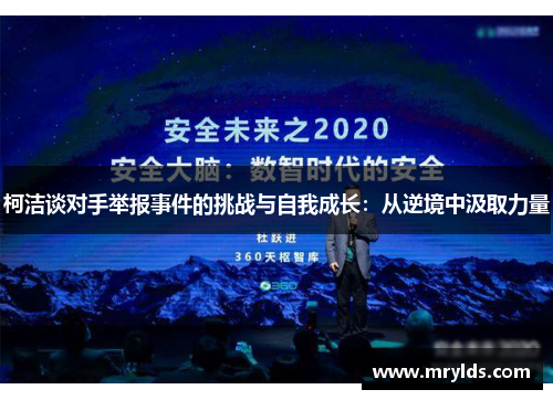 柯洁谈对手举报事件的挑战与自我成长:从逆境中汲取力量 柯洁谈对手举报事件的挑战与自我成长:从逆境中汲取力量
