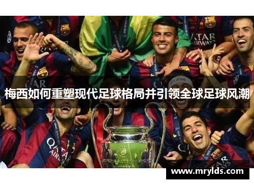 梅西如何重塑现代足球格局并引领全球足球风潮