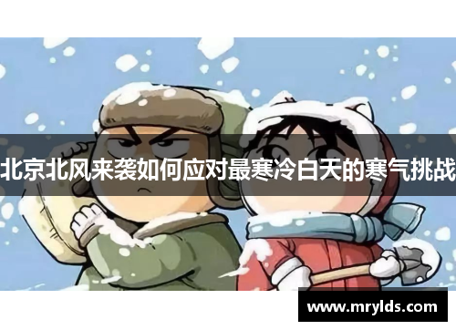 北京北风来袭如何应对最寒冷白天的寒气挑战