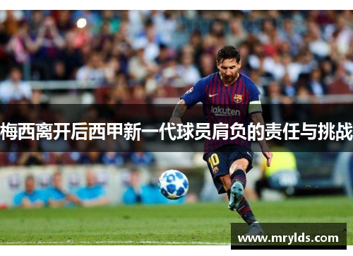 梅西离开后西甲新一代球员肩负的责任与挑战 梅西离开后西甲新一代球员肩负的责任与挑战