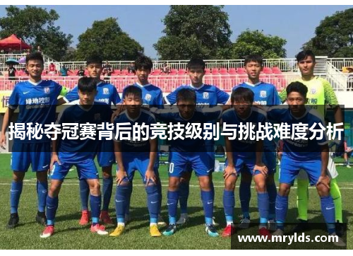 揭秘夺冠赛背后的竞技级别与挑战难度分析