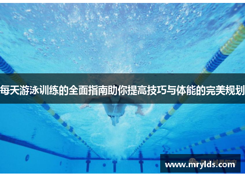 每天游泳训练的全面指南助你提高技巧与体能的完美规划 每天游泳训练的全面指南助你提高技巧与体能的完美规划