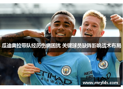 瓜迪奥拉带队经历伤病困扰 关键球员缺阵影响战术布局