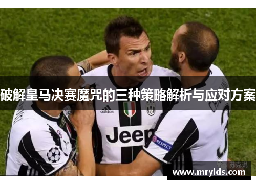 破解皇马决赛魔咒的三种策略解析与应对方案