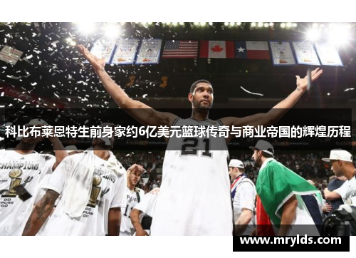 科比布莱恩特生前身家约6亿美元篮球传奇与商业帝国的辉煌历程 科比布莱恩特生前身家约6亿美元篮球传奇与商业帝国的辉煌历程