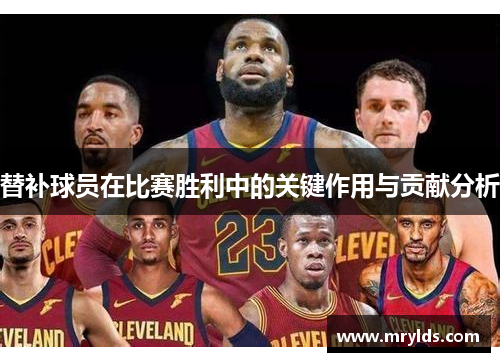 替补球员在比赛胜利中的关键作用与贡献分析