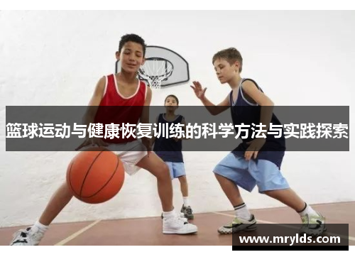 篮球运动与健康恢复训练的科学方法与实践探索 篮球运动与健康恢复训练的科学方法与实践探索