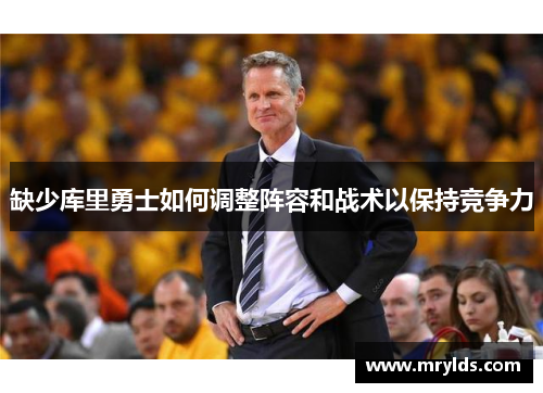 缺少库里勇士如何调整阵容和战术以保持竞争力 缺少库里勇士如何调整阵容和战术以保持竞争力