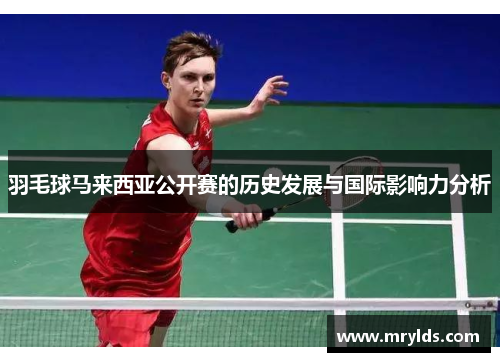 羽毛球马来西亚公开赛的历史发展与国际影响力分析 羽毛球马来西亚公开赛的历史发展与国际影响力分析