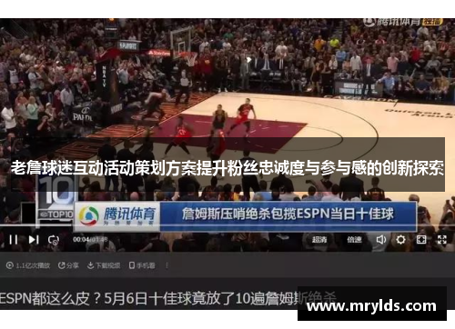 老詹球迷互动活动策划方案提升粉丝忠诚度与参与感的创新探索