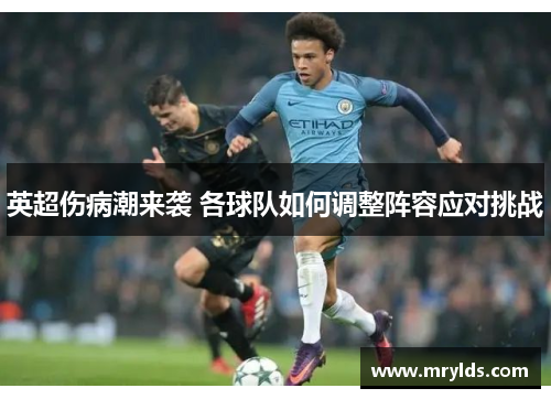 英超伤病潮来袭 各球队如何调整阵容应对挑战 英超伤病潮来袭 各球队如何调整阵容应对挑战