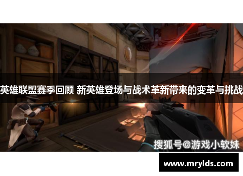 英雄联盟赛季回顾 新英雄登场与战术革新带来的变革与挑战